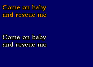 Come on baby
and rescue me

Come on baby
and rescue me