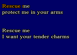 Rescue me
protect me in your arms

Rescue me
I want your tender charms