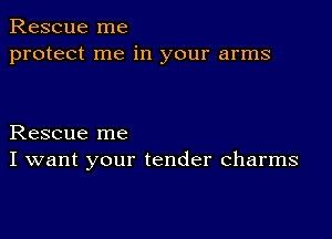 Rescue me
protect me in your arms

Rescue me
I want your tender charms