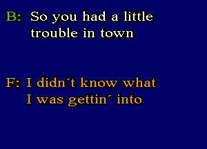 B2 So you had a little
trouble in town

F2 I didn't know what
I was gettin' into