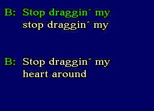 2 Stop draggin' my
stop draggin' my

z Stop draggin' my
heart around