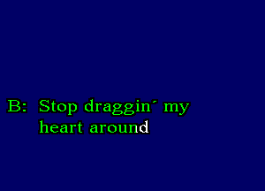 B2 Stop draggin' my
heart around