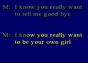 M2

M2

I know you really want
to tell me good-bye

I know you really want
to be your own girl