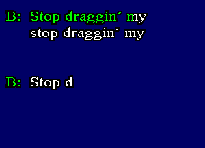 B2 Stop draggin' my
stop draggin' my

B2 Stop d