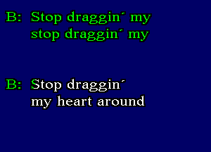 2 Stop draggin' my
stop draggin' my

z Stop draggin'
my heart around