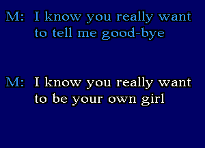 M2

M2

I know you really want
to tell me good-bye

I know you really want
to be your own girl