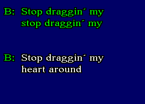 2 Stop draggin' my
stop draggin' my

z Stop draggin' my
heart around