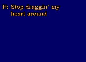 F2 Stop draggin' my
heart around