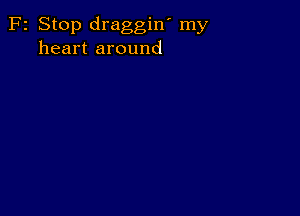 F2 Stop draggin' my
heart around