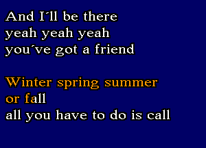 And I'll be there
yeah yeah yeah
you ve got a friend

XVinter spring summer
or fall

all you have to do is call