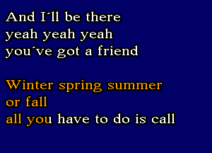 And I'll be there
yeah yeah yeah
you ve got a friend

XVinter spring summer
or fall

all you have to do is call