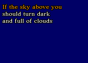 If the sky above you
should turn dark
and full of clouds