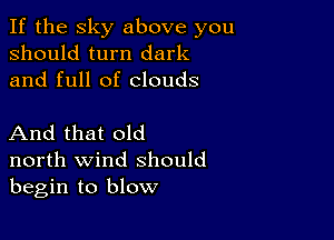 If the sky above you
should turn dark
and full of clouds

And that old
north wind should
begin to blow