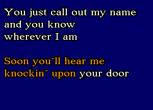 You just call out my name
and you know
wherever I am

Soon you'll hear me
knockin' upon your door