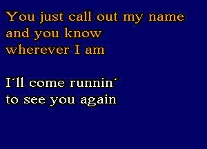 You just call out my name
and you know
wherever I am

111 come runnin'
to see you again