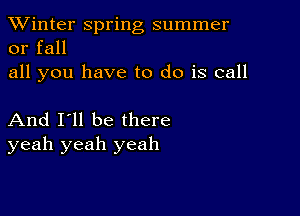 TWinter spring summer
or fall
all you have to do is call

And I'll be there
yeah yeah yeah