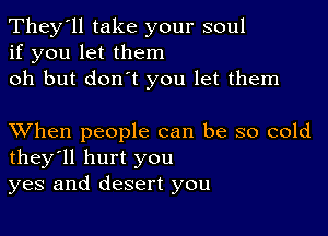 They'll take your soul
if you let them
oh but don't you let them

XVhen people can be so cold
they'll hurt you
yes and desert you