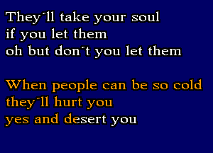 They'll take your soul
if you let them
oh but don't you let them

XVhen people can be so cold
they'll hurt you
yes and desert you