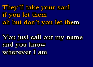 They'll take your soul
if you let them
oh but don't you let them

You just call out my name
and you know
Wherever I am