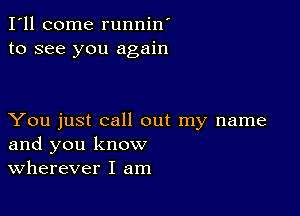 I'll come runnin'
to see you again

You just call out my name
and you know
Wherever I am