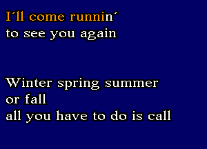 I'll come runnin'
to see you again

XVinter spring summer
or fall

all you have to do is call