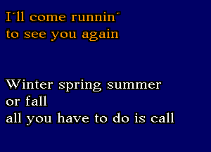 I'll come runnin'
to see you again

XVinter spring summer
or fall

all you have to do is call