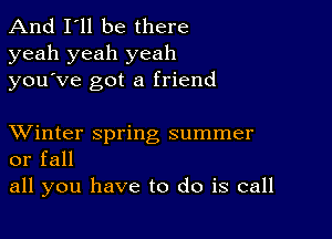 And I'll be there
yeah yeah yeah
you ve got a friend

XVinter spring summer
or fall

all you have to do is call