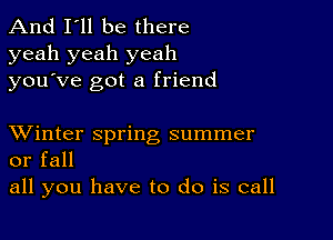 And I'll be there
yeah yeah yeah
you ve got a friend

XVinter spring summer
or fall

all you have to do is call