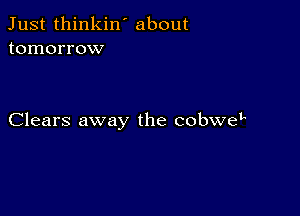 Just thinkin ' about
tomorrow

Clears away the cobweL