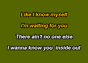 Like I knowmyse

I'm waiting for you
There am? no one eise

I wanna know you inside out