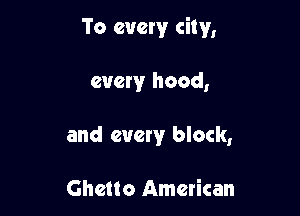 To every city,

every hood,
and every block,

Ghetto American