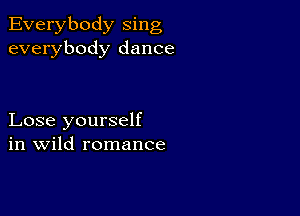 Everybody sing
everybody dance

Lose yourself
in Wild romance