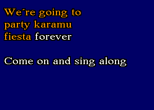 TWe're going to
party karamu
fiesta forever

Come on and sing along