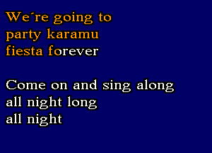 TWe're going to
party karamu
fiesta forever

Come on and sing along
all night long
all night