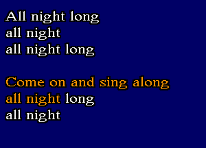 All night long
all night
all night long

Come on and sing along
all night long
all night