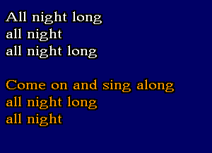 All night long
all night
all night long

Come on and sing along
all night long
all night