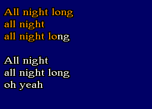 All night long
all night

all night long

All night

all night long
oh yeah