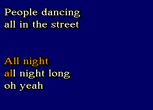 People dancing
all in the street

All night
all night long
oh yeah