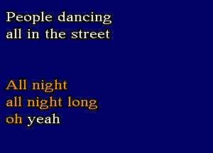 People dancing
all in the street

All night
all night long
oh yeah