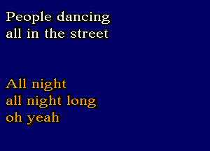 People dancing
all in the street

All night
all night long
oh yeah