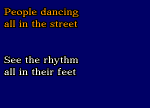 People dancing
all in the street

See the rhythm
all in their feet