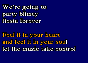 TWe're going to
party blimey
fiesta forever

Feel it in your heart
and feel it in your soul
let the music take control