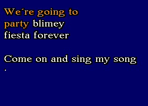 TWe're going to
party blimey
fiesta forever

Come on and sing my song