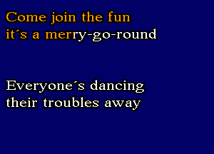 Come join the fun
it's a merry-go-round

Everyone s dancing
their troubles away