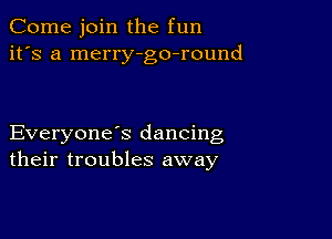 Come join the fun
it's a merry-go-round

Everyone s dancing
their troubles away