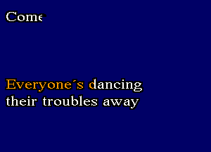 Everyone s dancing
their troubles away