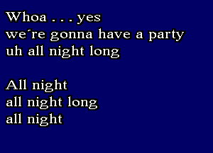 Whoa . . . yes

we're gonna have a party
uh all night long

All night
all night long
all night