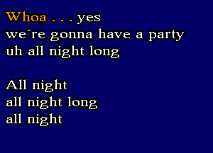 Whoa . . . yes

we're gonna have a party
uh all night long

All night
all night long
all night