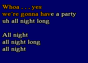 Whoa . . . yes

we're gonna have a party
uh all night long

All night
all night long
all night