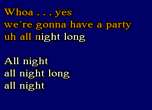 Whoa . . . yes

we're gonna have a party
uh all night long

All night
all night long
all night